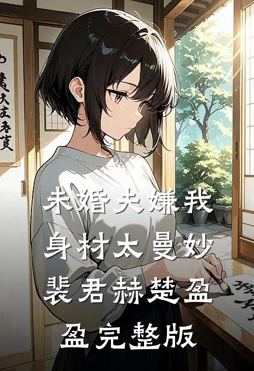 未婚夫嫌我身材太曼妙裴君赫楚盈盈完整版