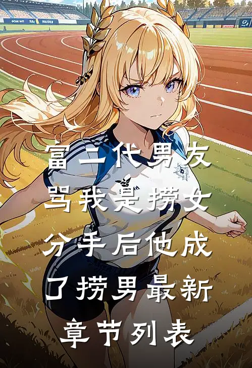 富二代男友骂我是捞女，分手后他成了捞男最新章节列表