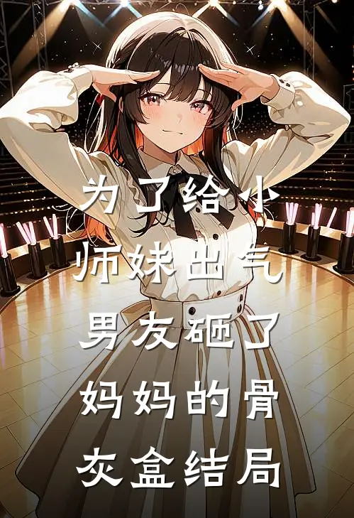 为了给小师妹出气,男友砸了妈妈的骨灰盒结局
