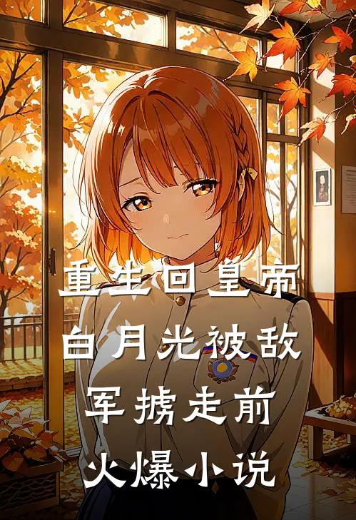 重生回皇帝白月光被敌军掳走前火爆小说