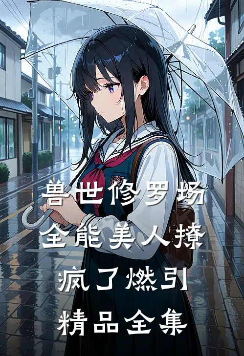 兽世修罗场:全能美人撩疯了 燃引精品全集