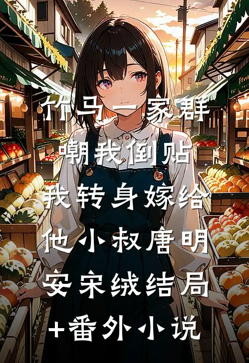 竹马一家群嘲我倒贴，我转身嫁给他小叔唐明安宋绒结局+番外小说