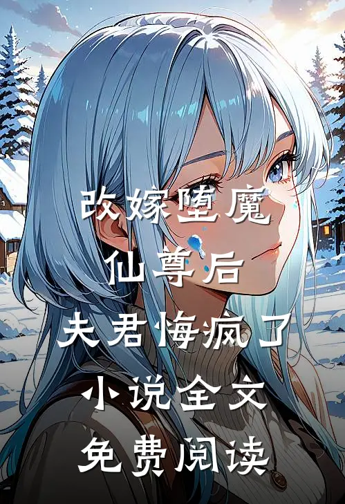改嫁堕魔仙尊后，夫君悔疯了小说全文免费阅读