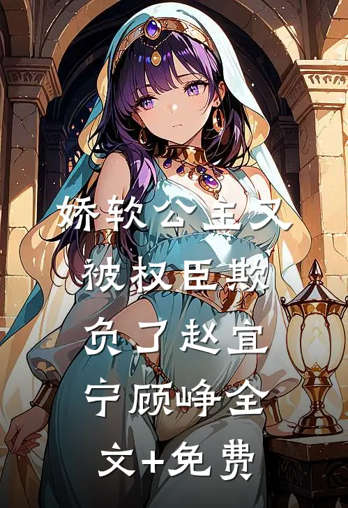 娇软公主又被权臣欺负了赵宜宁顾峥全文+免费