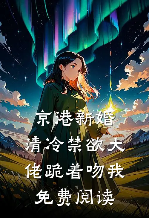 京港新婚：清冷禁欲大佬跪着吻我免费阅读