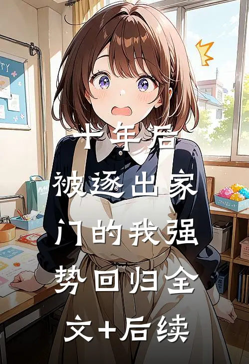 十年后，被逐出家门的我强势回归全文+后续