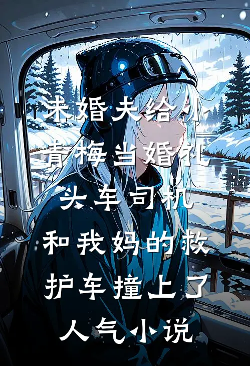 未婚夫给小青梅当婚礼头车司机，和我妈的救护车撞上了人气小说