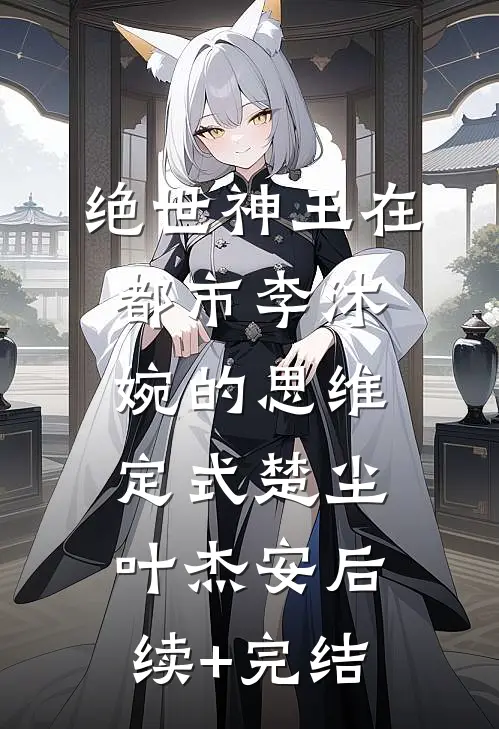 绝世神王在都市-李沐婉的思维定式楚尘叶杰安后续+完结