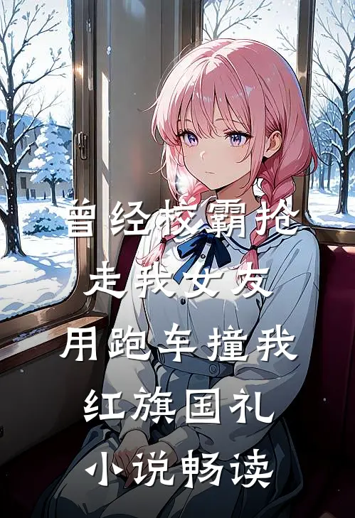 曾经校霸抢走我女友，用跑车撞我红旗国礼小说畅读