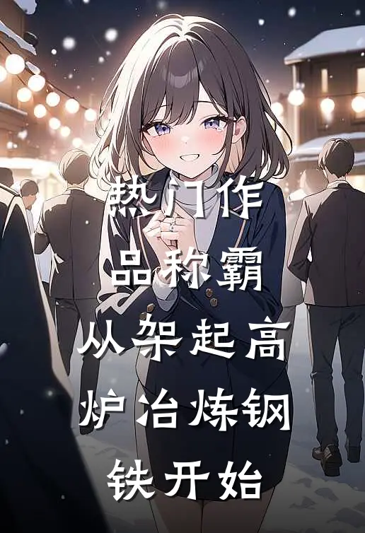 热门作品称霸：从架起高炉冶炼钢铁开始