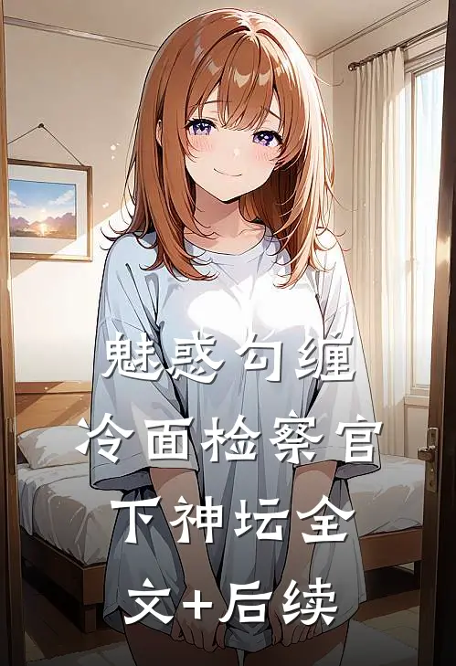魅惑勾缠，冷面检察官下神坛全文+后续