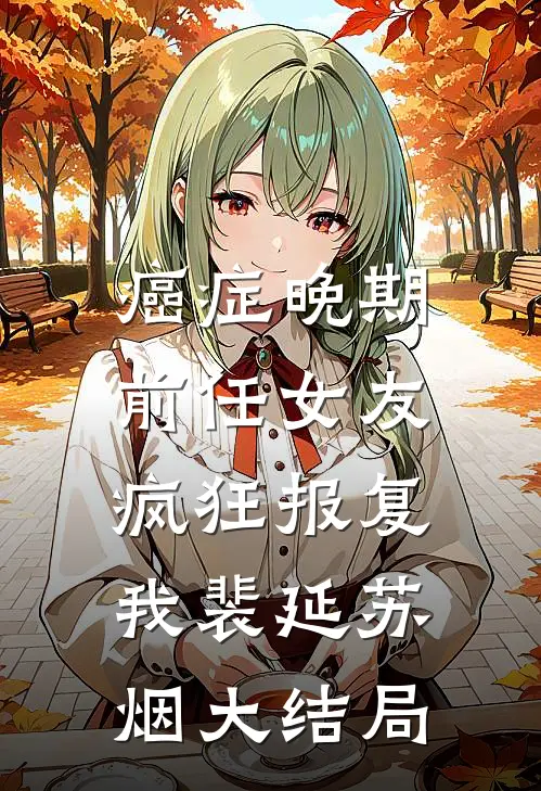癌症晚期，前任女友疯狂报复我裴延苏烟大结局