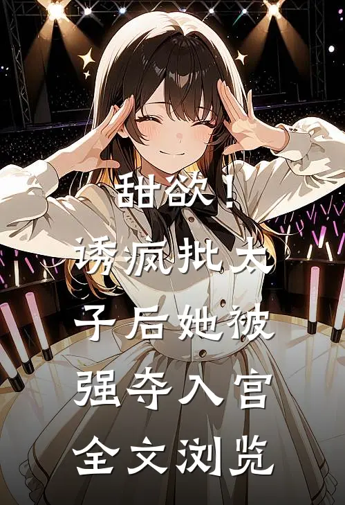 甜欲！诱疯批太子后她被强夺入宫全文浏览