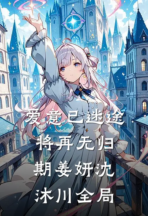 爱意已迷途，将再无归期姜妍沈沐川全局