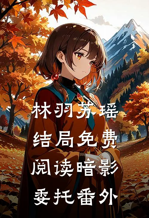 林羽苏瑶结局免费阅读暗影委托番外