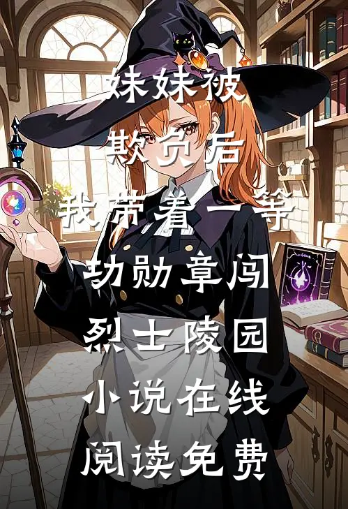 妹妹被欺负后，我带着一等功勋章闯烈士陵园小说在线阅读免费