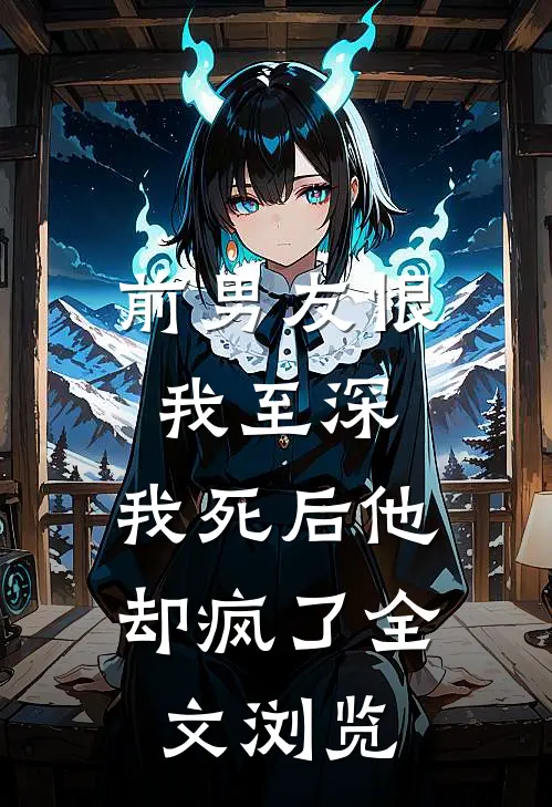 前男友恨我至深，我死后他却疯了全文浏览