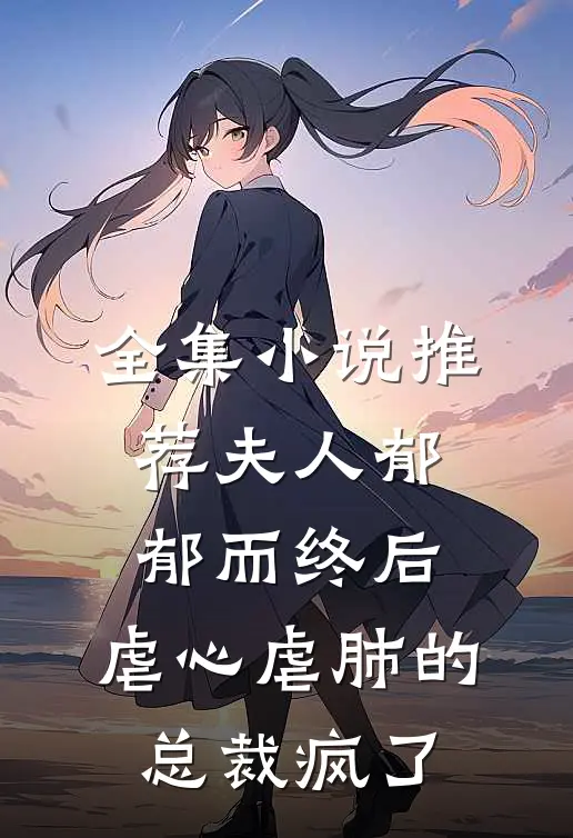 全集小说推荐夫人郁郁而终后，虐心虐肺的总裁疯了