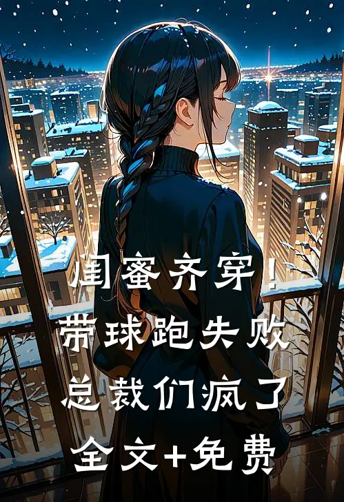 闺蜜齐穿！带球跑失败总裁们疯了全文+免费