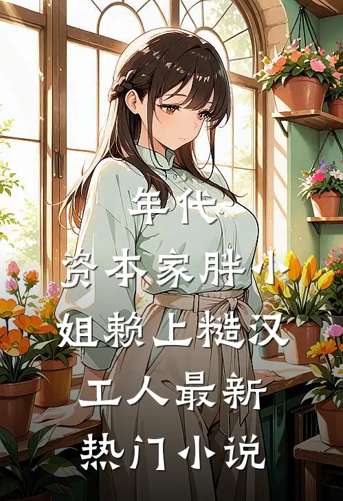年代：资本家胖小姐赖上糙汉工人最新热门小说