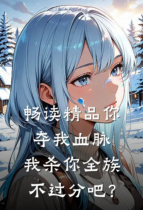 畅读精品你夺我血脉，我杀你全族不过分吧？