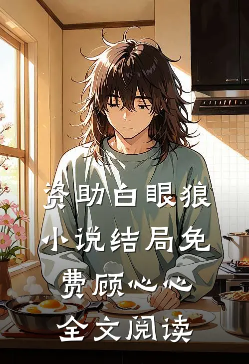资助白眼狼小说结局免费顾心心全文阅读