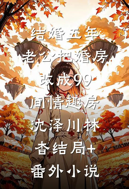 结婚五年，老公把婚房改成99间情趣房沈泽川林杳结局+番外小说