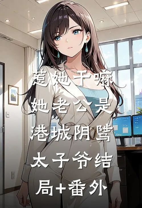 惹她干嘛，她老公是港城阴骘太子爷结局+番外