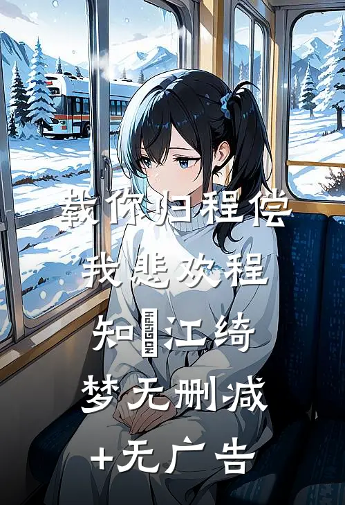 载你归程偿我悲欢程知彧江绮梦无删减+无广告