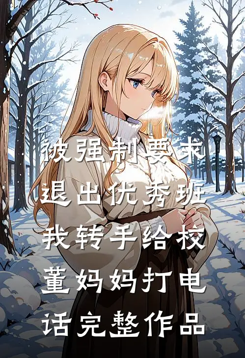 被强制要求退出优秀班，我转手给校董妈妈打电话完整作品