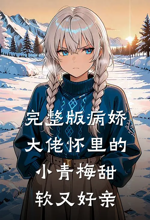 完整版病娇大佬怀里的小青梅甜软又好亲
