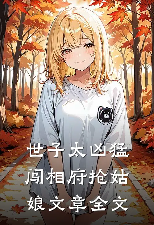世子太凶猛：闯相府抢姑娘文章全文
