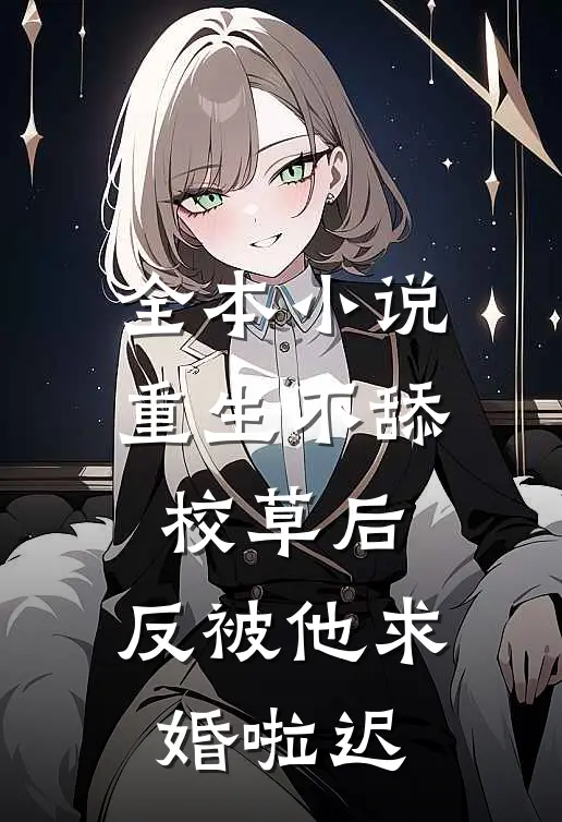 全本小说重生不舔校草后,反被他求婚啦迟
