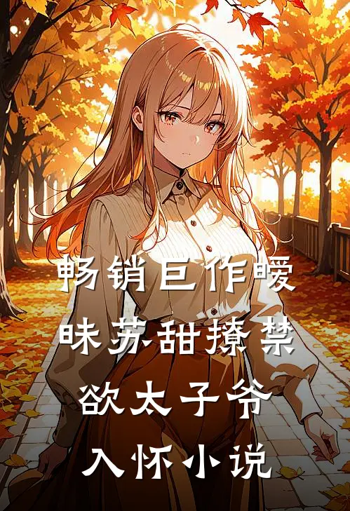 畅销巨作暧昧苏甜撩禁欲太子爷入怀小说