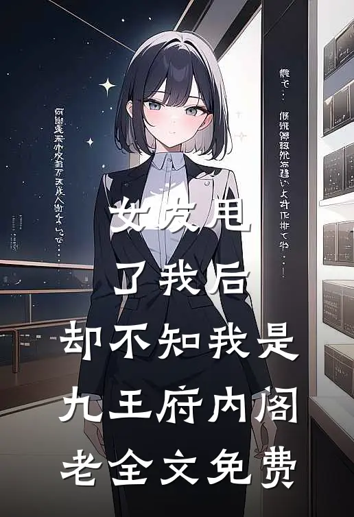 女友甩了我后，却不知我是九王府内阁老全文免费
