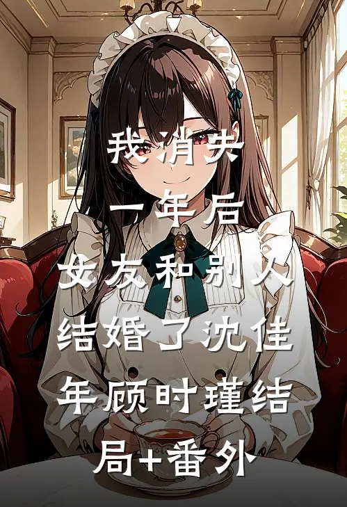 我消失一年后，女友和别人结婚了沈佳年顾时瑾结局+番外