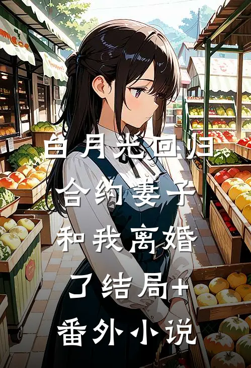 白月光回归，合约妻子和我离婚了结局+番外小说