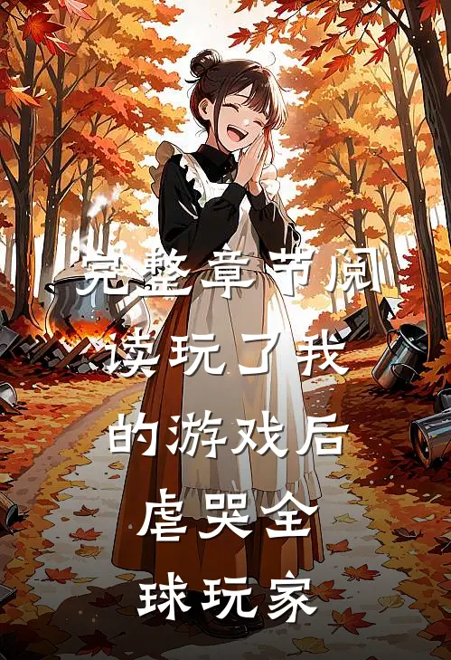 完整章节阅读玩了我的游戏后，虐哭全球玩家
