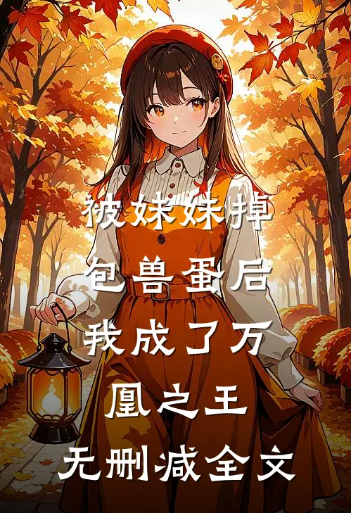 被妹妹掉包兽蛋后，我成了万凰之王。无删减全文