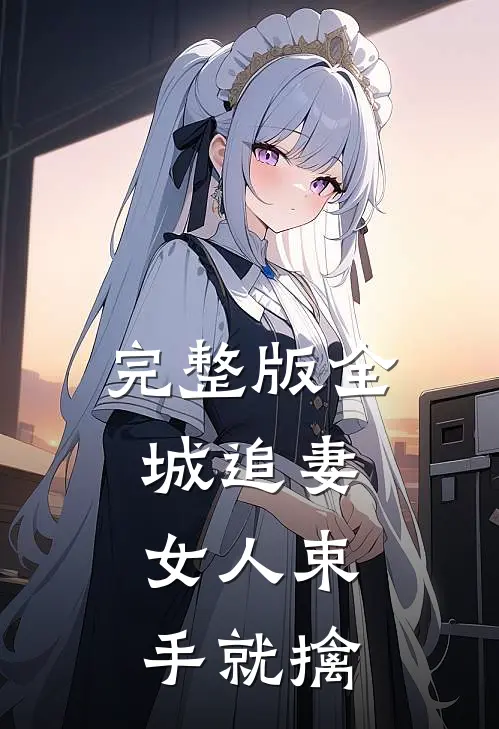 完整版全城追妻：女人束手就擒