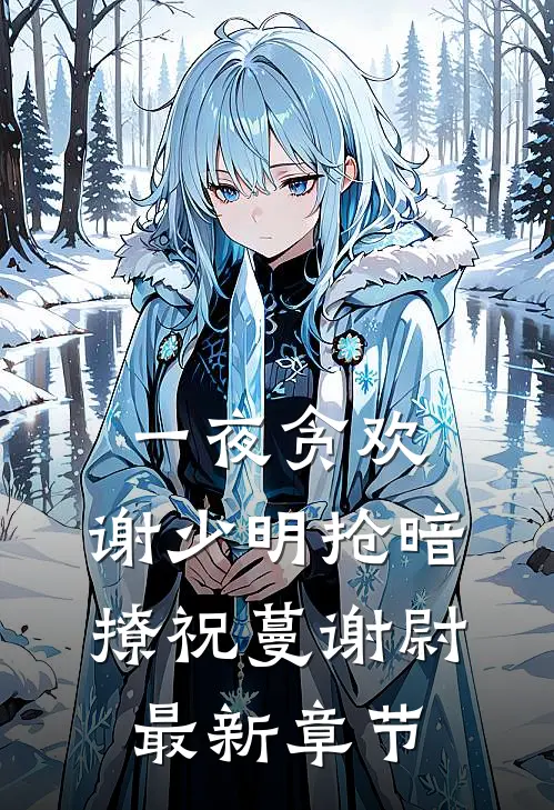 一夜贪欢，谢少明抢暗撩祝蔓谢尉最新章节