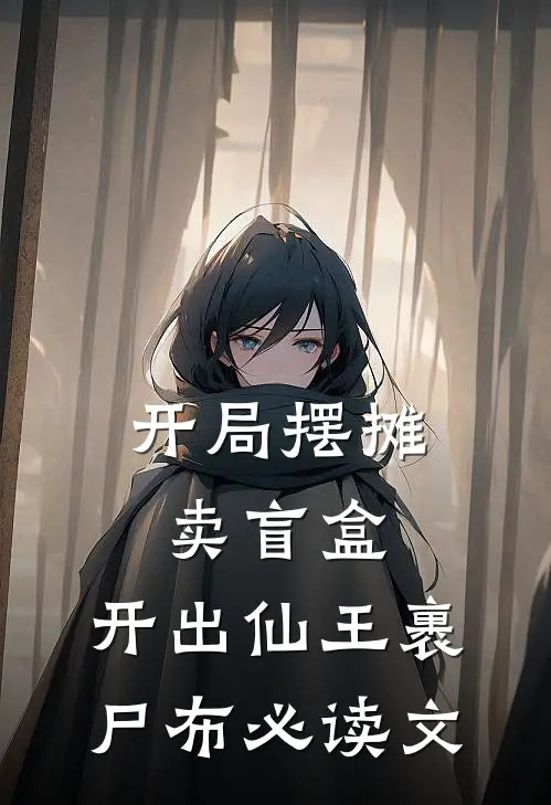 开局摆摊卖盲盒，开出仙王裹尸布必读文