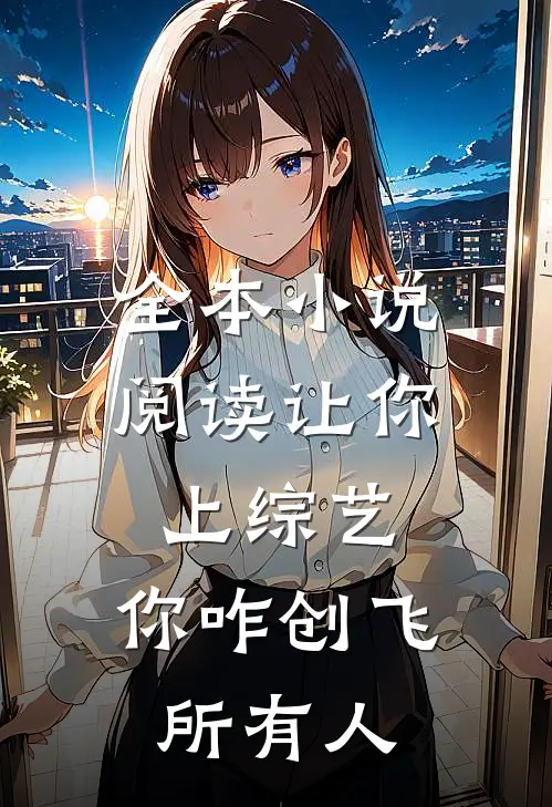 全本小说阅读让你上综艺，你咋创飞所有人