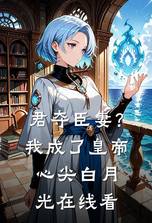 君夺臣妻？我成了皇帝心尖白月光在线看