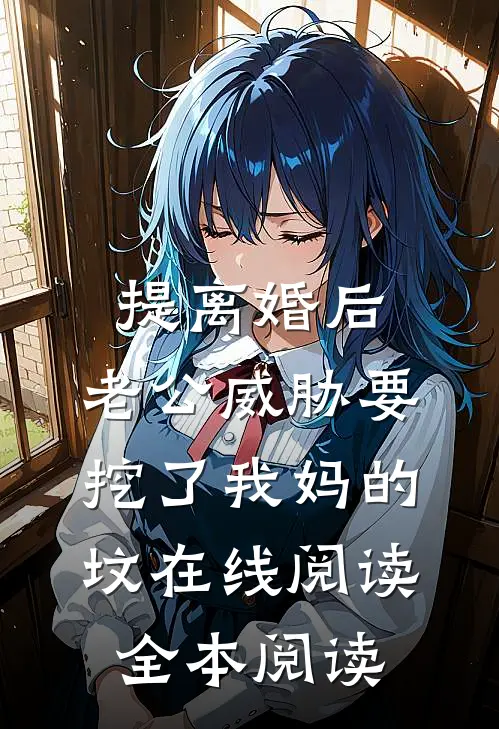 提离婚后，老公威胁要挖了我妈的坟在线阅读全本阅读