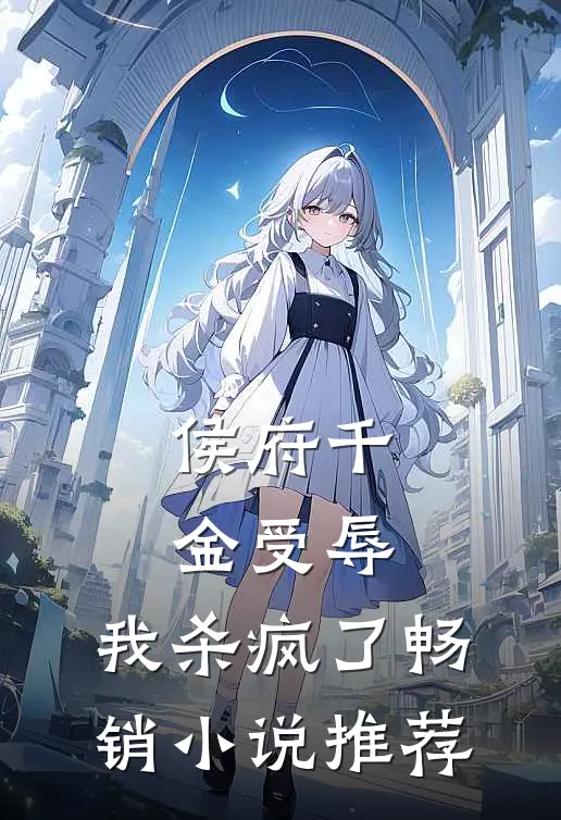 侯府千金受辱,我杀疯了畅销推荐知乎
