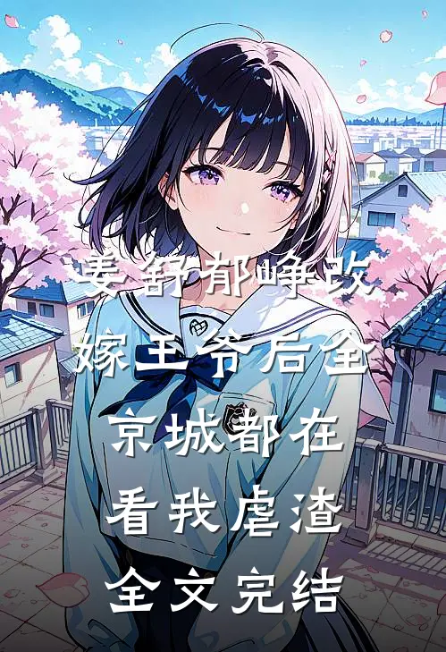 姜舒郁峥改嫁王爷后全京城都在看我虐渣全文完结