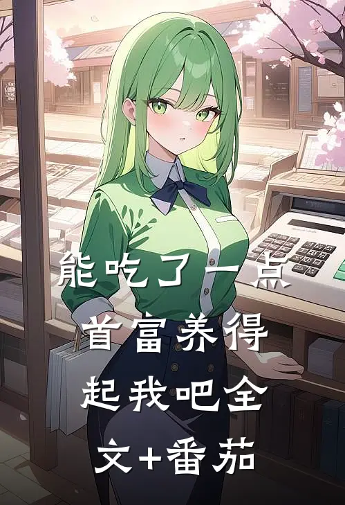 能吃了一点,首富养得起我吧全文+番茄