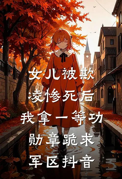女儿被欺凌惨死后，我拿一等功勋章跪求军区抖音