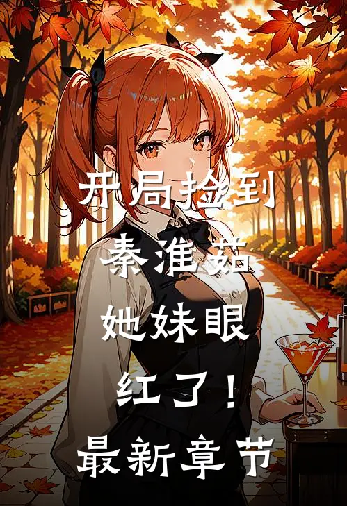 开局捡到秦淮茹，她妹眼红了！最新章节